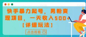 快手暴力起号,男粉变现项目,一天收入500+【详细玩法】【揭秘】-聚富社