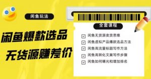 闲鱼无货源赚差价进阶玩法,爆款选品,资源寻找,引流变现全套教程(11节课)【揭秘】-聚富社