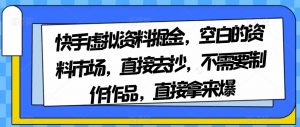 快手虚拟资料掘金,空白的资料市场,直接去抄,不需要制作作品,直接拿来爆-聚富社