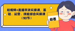 短视频+直播带货实操课,基础、运营、技能综合实操课(90节)-聚富社