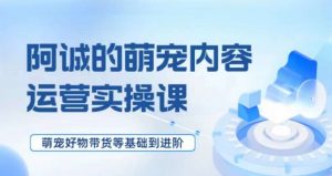 萌宠短视频运营实操课,萌宠好物带货基础到进阶-聚富社