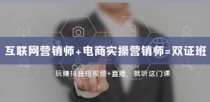 互联网·营销师+电商实操营销师=双证班:玩赚抖音短视频+直播就听这门课-聚富社