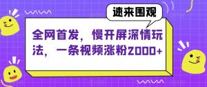 全网首发，慢开屏深情玩法，一条视频涨粉2000+【揭秘】-聚富社