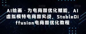 AI绘画·为电商图优化赋能,AI虚拟模特电商图实战,StableDiffusion电商图优化教程-聚富社