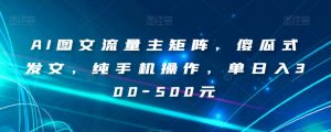 AI图文流量主矩阵,傻瓜式发文,纯手机操作,单日入300-500元【揭秘】-聚富社