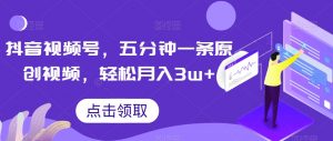 抖音视频号,五分钟一条原创视频,轻松月入3w+【独家秘诀,传授赚钱方法】【揭秘】-聚富社