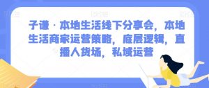 子谦·本地生活线下分享会,本地生活商家运营策略,底层逻辑,直播人货场,私域运营-聚富社