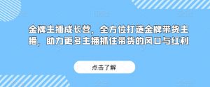 金牌主播成长营,全方位打造金牌带货主播,助力更多主播抓住带货的风口与红利-聚富社
