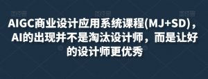 AIGC商业设计应用系统课程(MJ+SD),AI的出现并不是淘汰设计师,而是让好的设计师更优秀-聚富社