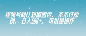 视频号网红短剧搬运,条条过原创,日入500+,可批量操作【揭秘】-聚富社