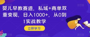 婴儿早教赛道,私域+商单双重变现,日入1000+,从0到1实战教学【揭秘】-聚富社