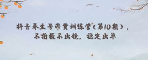 抖音养生号带货训练营(第10期),不拍摄不出镜,稳定出单-聚富社