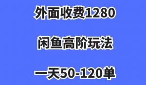 外面收费1280,闲鱼高阶玩法,一天50-120单,市场需求大,日入1000+【揭秘】-聚富社