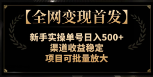 【全网变现首发】新手实操单号日入500+,渠道收益稳定,项目可批量放大【揭秘】-聚富社