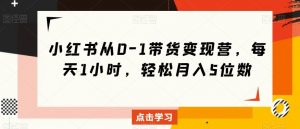 小红书从0-1带货变现营,每天1小时,轻松月入5位数-聚富社