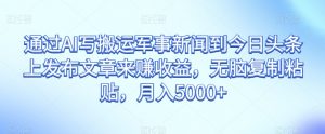 通过AI写搬运军事新闻到今日头条上发布文章来赚收益,无脑复制粘贴,月入5000+【揭秘】-聚富社