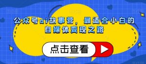公众号ai故事营,最适合小白的自媒体变现之路-聚富社
