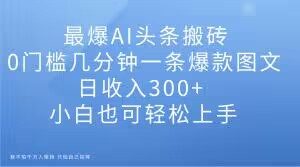 最爆AI头条搬砖,0门槛几分钟一条爆款图文,日收入300+,小白也可轻松上手【揭秘】-聚富社