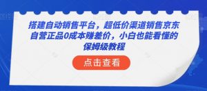 搭建自动销售平台，超低价渠道销售京东自营正品0成本赚差价，小白也能看懂的保姆级教程【揭秘】-聚富社
