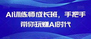 AI训练师成长班,手把手带你玩赚AI时代-聚富社