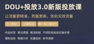 dou+豆荚投放实操课3.0新版,让流量更精准,质量更高,告别无效流量-聚富社