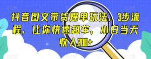 抖音图文带货爆单玩法,3步流程,让你快速超车,小白当天收入200+【揭秘】-聚富社