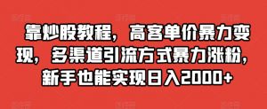 靠炒股教程，高客单价暴力变现，多渠道引流方式暴力涨粉，新手也能实现日入2000+【揭秘】-聚富社
