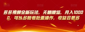 多多视频全新玩法,无脑搬运,月入10000,可以多账号批量操作,收益会更多【揭秘】-聚富社