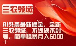 AI头条最新掘金,全新三农领域,不违规不封号,简单粗暴月入6000+【揭秘】-聚富社