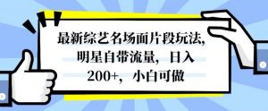 最新综艺名场面片段玩法,明星自带流量,日入200+,小白可做【揭秘】-聚富社
