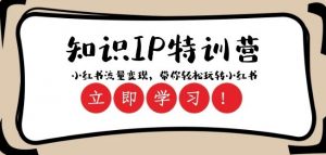 知识IP特训营 :小红书-流量变现,带你轻松玩转小红书(23节视频课)-聚富社