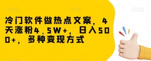冷门软件做热点文案,4天涨粉4.5W+,日入500+,多种变现方式【揭秘】-聚富社