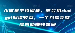 AI流量主特训营,学会用chatgpt创造收益,一个AI指令就是自动赚钱机器-聚富社