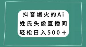 抖音爆火的AI姓氏头像直播,轻松日入500+-聚富社