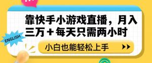 靠快手小游戏直播,月入三万+每天只需两小时,小白也能轻松上手【揭秘】-聚富社
