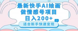 最新快手ai绘画做情感号日入200+玩法【详细教程】【揭秘】-聚富社