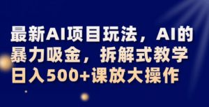 最新AI项目玩法,AI的暴力吸金,拆解式教学,日入500+可放大操作【揭秘】-聚富社
