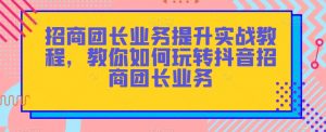 招商团长业务提升实战教程,教你如何玩转抖音招商团长业务-聚富社