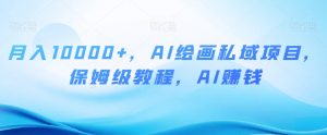 月入10000+,AI绘画私域项目,保姆级教程,AI赚钱【揭秘】-聚富社