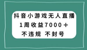 抖音小游戏无人直播,不违规不封号1周收益7000+,官方流量扶持【揭秘】-聚富社
