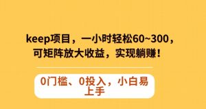 Keep蓝海项目,一小时轻松60~300+,可矩阵放大收益,可实现躺赚【揭秘】-聚富社