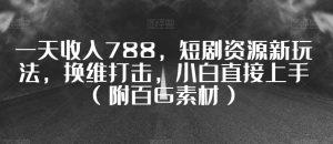 一天收入788,短剧资源新玩法,换维打击,小白直接上手(附百G素材)【揭秘】-聚富社