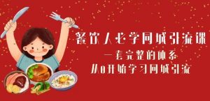 餐饮人必学-同城引流课:一套完整的体系,从0开始学习同城引流(68节课)-聚富社