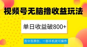 视频号无脑撸收益玩法,单日收益破800+,百分百原创,一部手机就可操作【揭秘】-聚富社