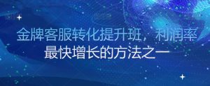 金牌客服转化提升班,利润率最快增长的方法之一-聚富社