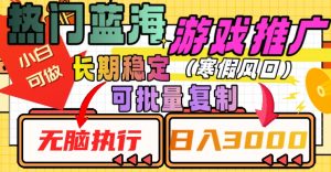 热门蓝海游戏推广任务,长期稳定,无脑执行,单日收益3000+,可矩阵化操作【揭秘】-聚富社