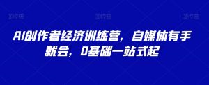 AI创作者经济训练营,自媒体有手就会,0基础一站式起-聚富社