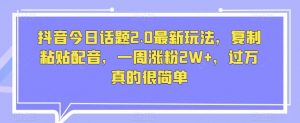 抖音今日话题2.0最新玩法,复制粘贴配音,一周涨粉2W+,过万真的很简单-聚富社