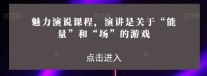 魅力演说课程,演讲是关于“能量”和“场”的游戏-聚富社