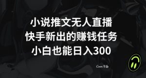 小说推文无人直播,快手新出的赚钱任务,小白也能日入300+【揭秘】-聚富社